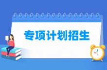 专项计划招生是什么意思，报考条件是怎样的？