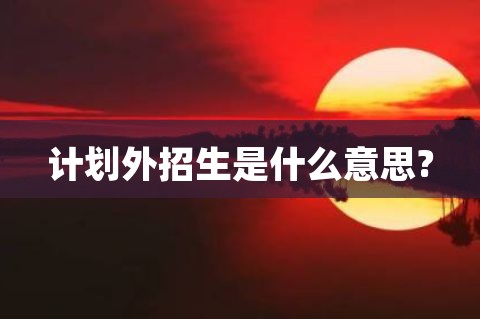 计划外招生是什么意思?