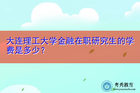 大连理工大学金融在职研究生的学费是多少？