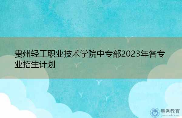 贵州轻工职业技术学院中专部2023年各专业招生计划