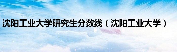 沈阳工业大学招生计划_沈阳航空航天大学自主招生_沈阳建筑大学在浙江招生