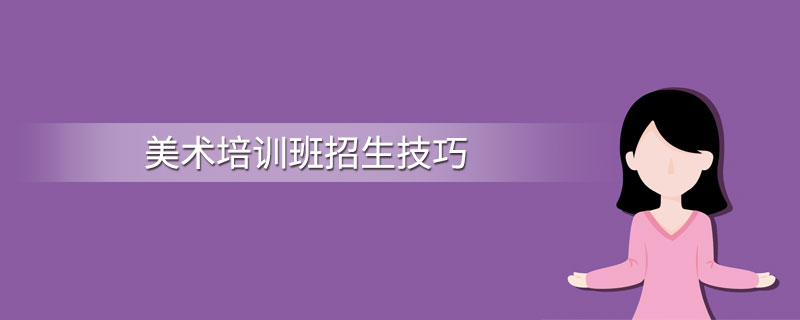 美术培训班招生技巧，解决这几个问题招生不再困难