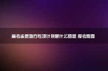 高考志愿地方专项计划是什么意思 报考需要什么条件