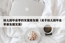 幼儿园毕业季的文案朋友圈（关于幼儿园毕业季朋友圈文案）