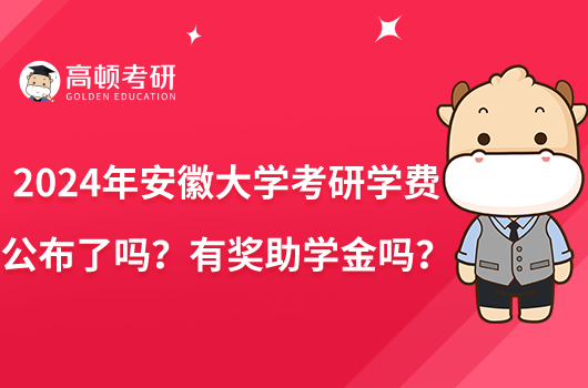 2024年安徽大学考研学费公布了吗？有奖助学金吗？