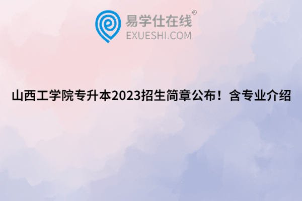 山西工学院专升本2023招生简章