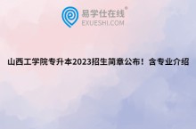 山西工学院专升本2023招生简章公布！含专业介绍