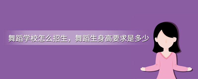 舞蹈学校怎么招生，舞蹈生身高要求是多少