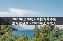 2023年上海成人高校专升本招生专业目录（2023年上海成人专升本招生简章）