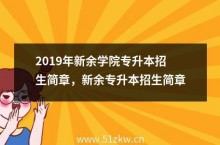 年新余学院专升本招生简章，新余专升本招生简章