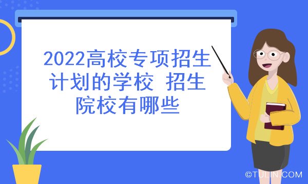 2022高校专项招生计划的学校 招生院校有哪些