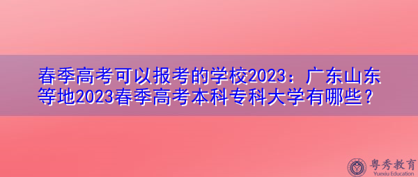 春季高考可以报考的学校2023：广东山东等地2023春季高考本科专科大学有哪些？