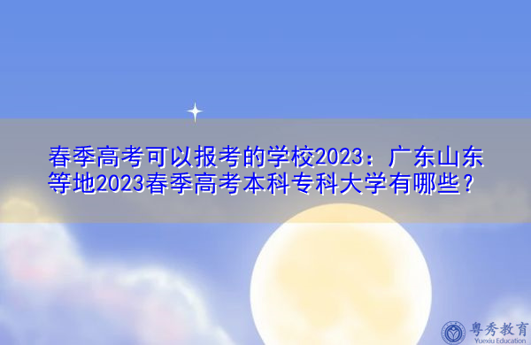 春季高考可以报考的学校2023：广东山东等地2023春季高考本科专科大学有哪些？