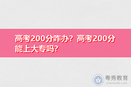 高考200分咋办,能上大专吗?